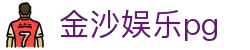金沙娱乐pg - 官网最新入口